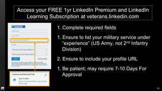 Access your FREE 1yr LinkedIn Premium and LinkedIn
Learning Subscription at veterans.linkedin.com
1. Complete required fie...