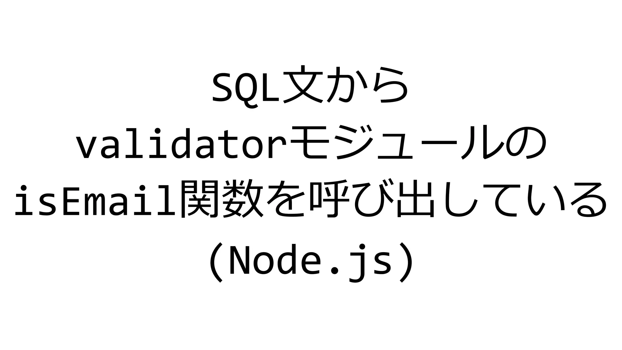 SQL文から
validatorモジュールの
isEmail関数を呼び出している
(Node.js)
 