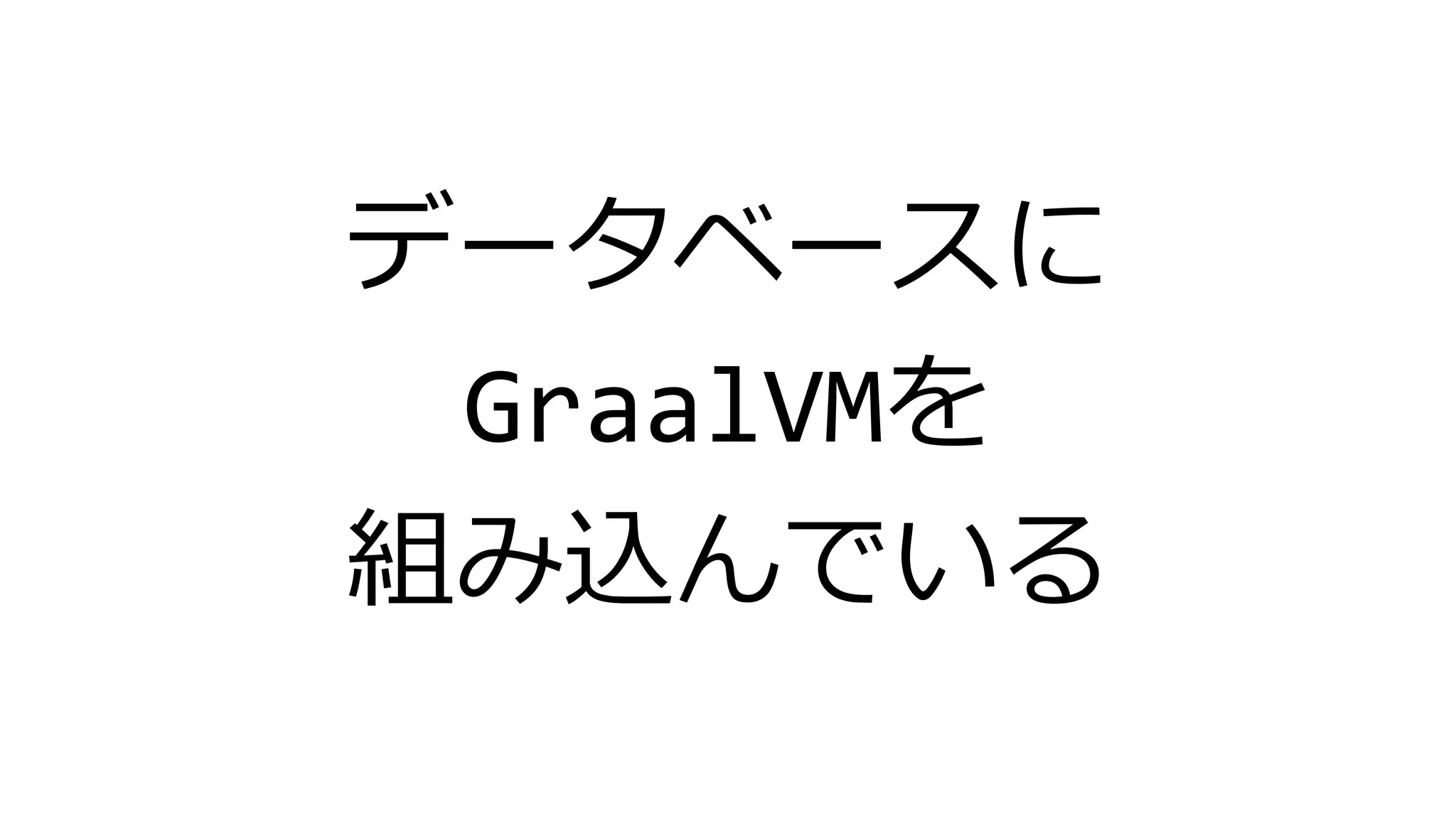 データベースに
GraalVMを
組み込んでいる
 