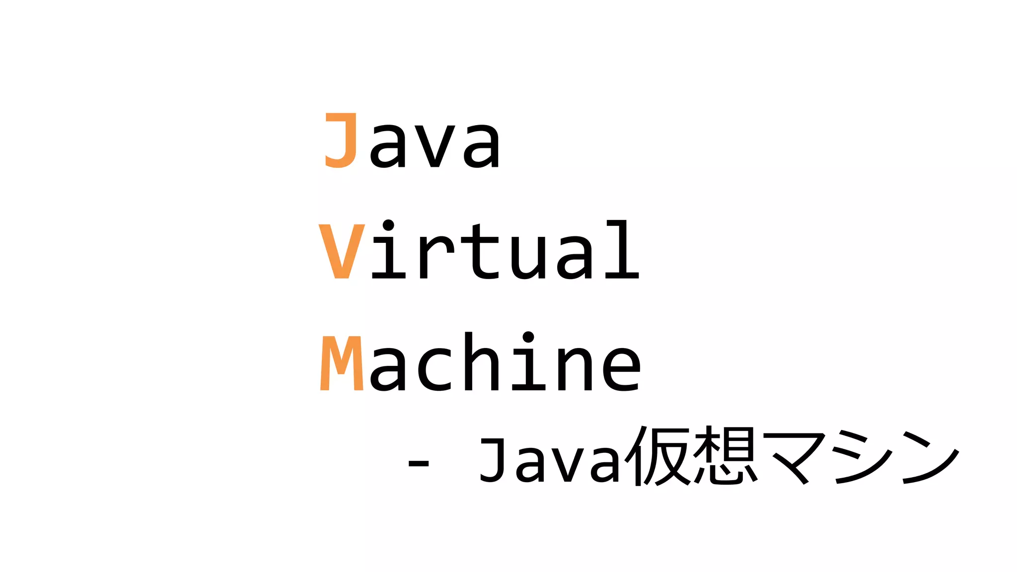 Java
Virtual
Machine
- Java仮想マシン
 