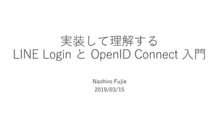 実装して理解する
LINE Login と OpenID Connect 入門
Naohiro Fujie
2019/03/15
 