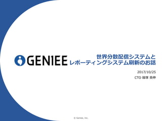 © Geniee, Inc.
世界分散配信システムと
レポーティングシステム刷新のお話
2017/10/25
CTO 篠塚 英伸
 