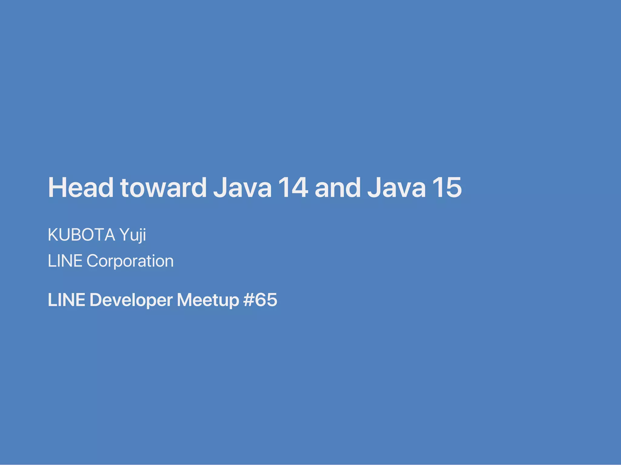 HeadtowardJava14andJava15
KUBOTAYuji
LINECorporation
LINEDeveloperMeetup#65
 
