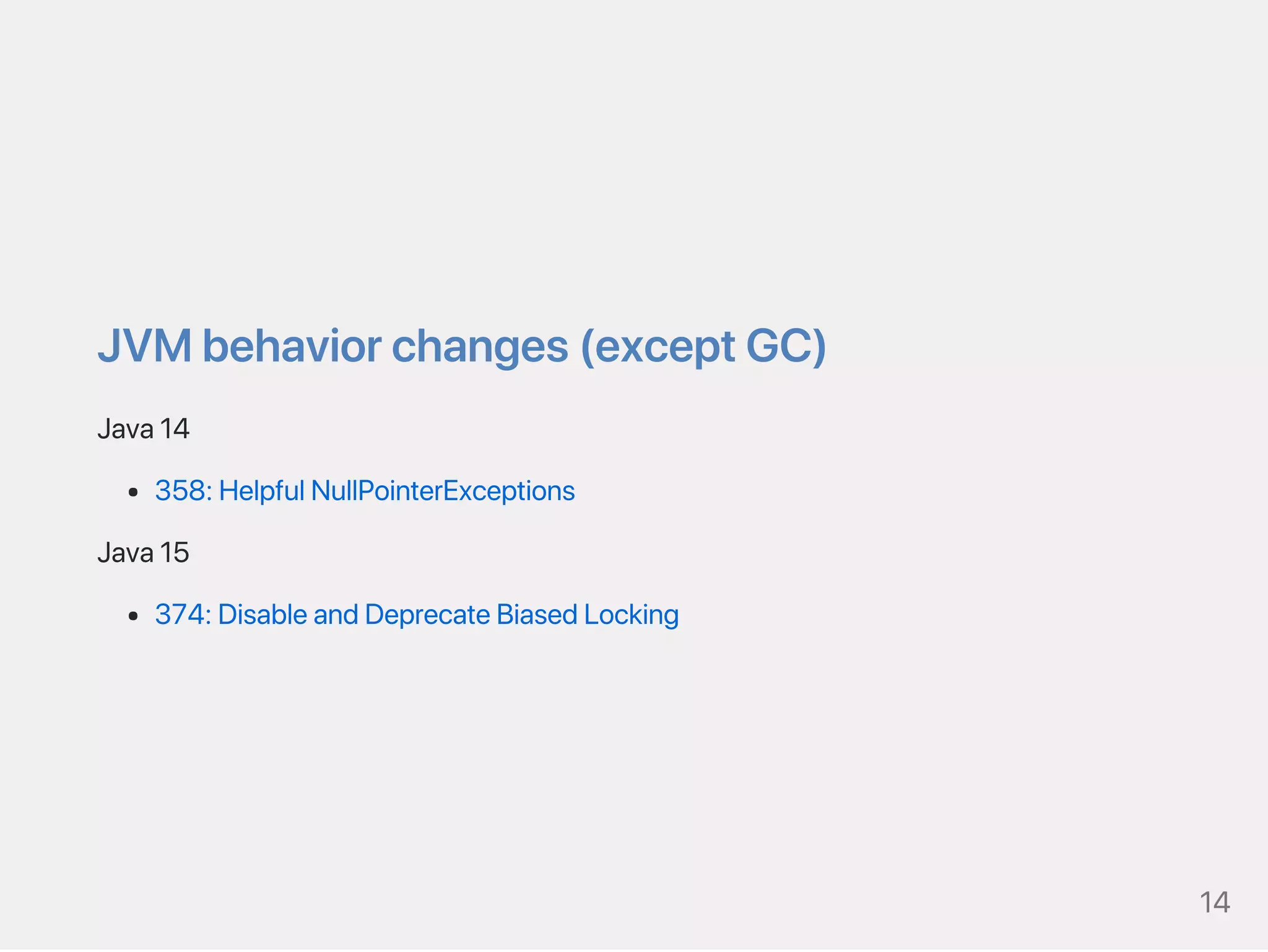JVMbehaviorchanges(exceptGC)
Java14
358:HelpfulNullPointerExceptions
Java15
374:DisableandDeprecateBiasedLocking
14
 