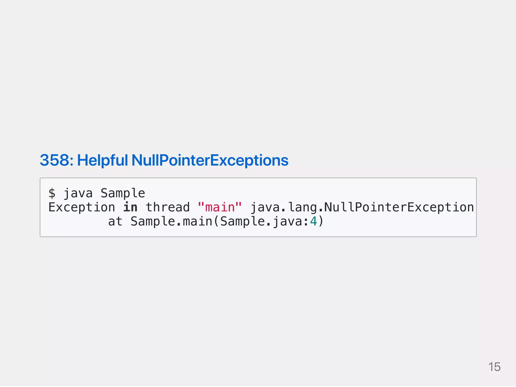 358:HelpfulNullPointerExceptions
$ java Sample
Exception in thread "main" java.lang.NullPointerException
at Sample.main(Sample.java:4)
15
 