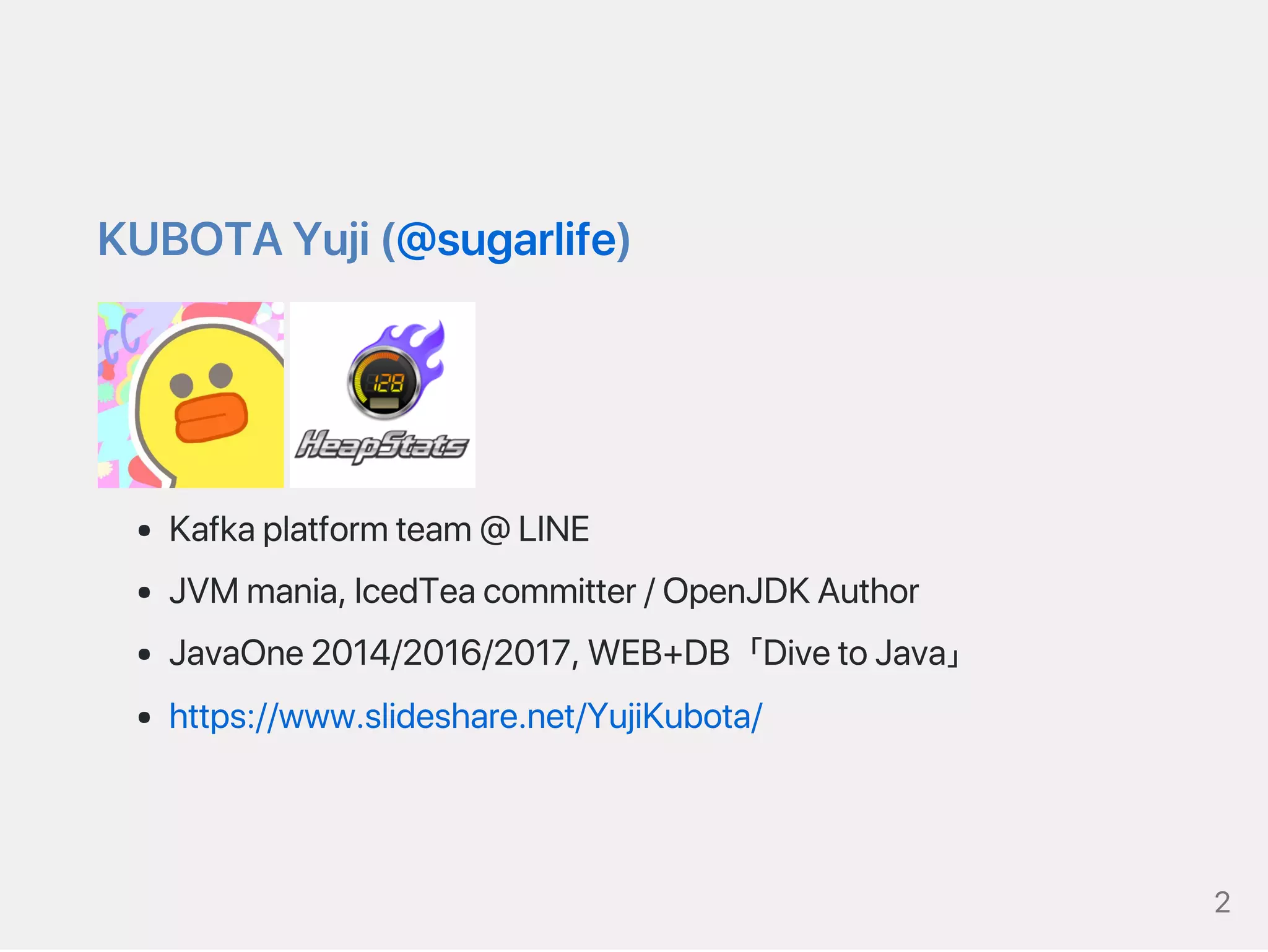 KUBOTAYuji(@sugarlife)
Kafkaplatformteam@LINE
JVMmania,IcedTeacommitter/OpenJDKAuthor
JavaOne2014/2016/2017,WEB+DB「DivetoJava」
https://www.slideshare.net/YujiKubota/
2
 
