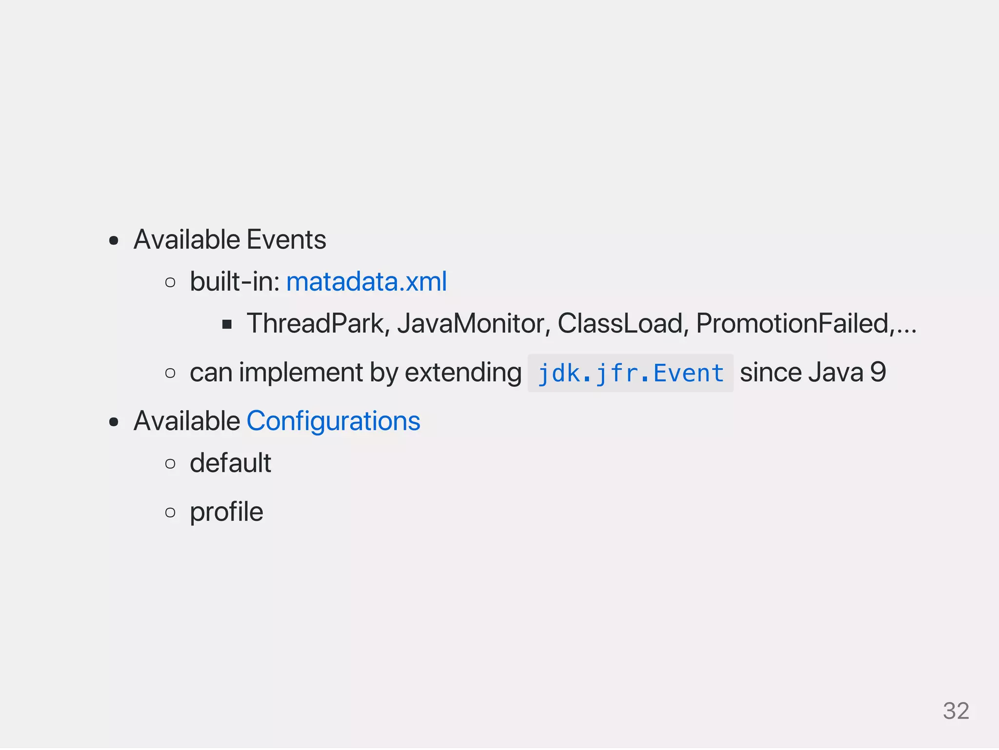 AvailableEvents
built‑in:matadata.xml
ThreadPark,JavaMonitor,ClassLoad,PromotionFailed,...
canimplementbyextending jdk.jfr.Event sinceJava9
AvailableConfigurations
default
profile
32
 