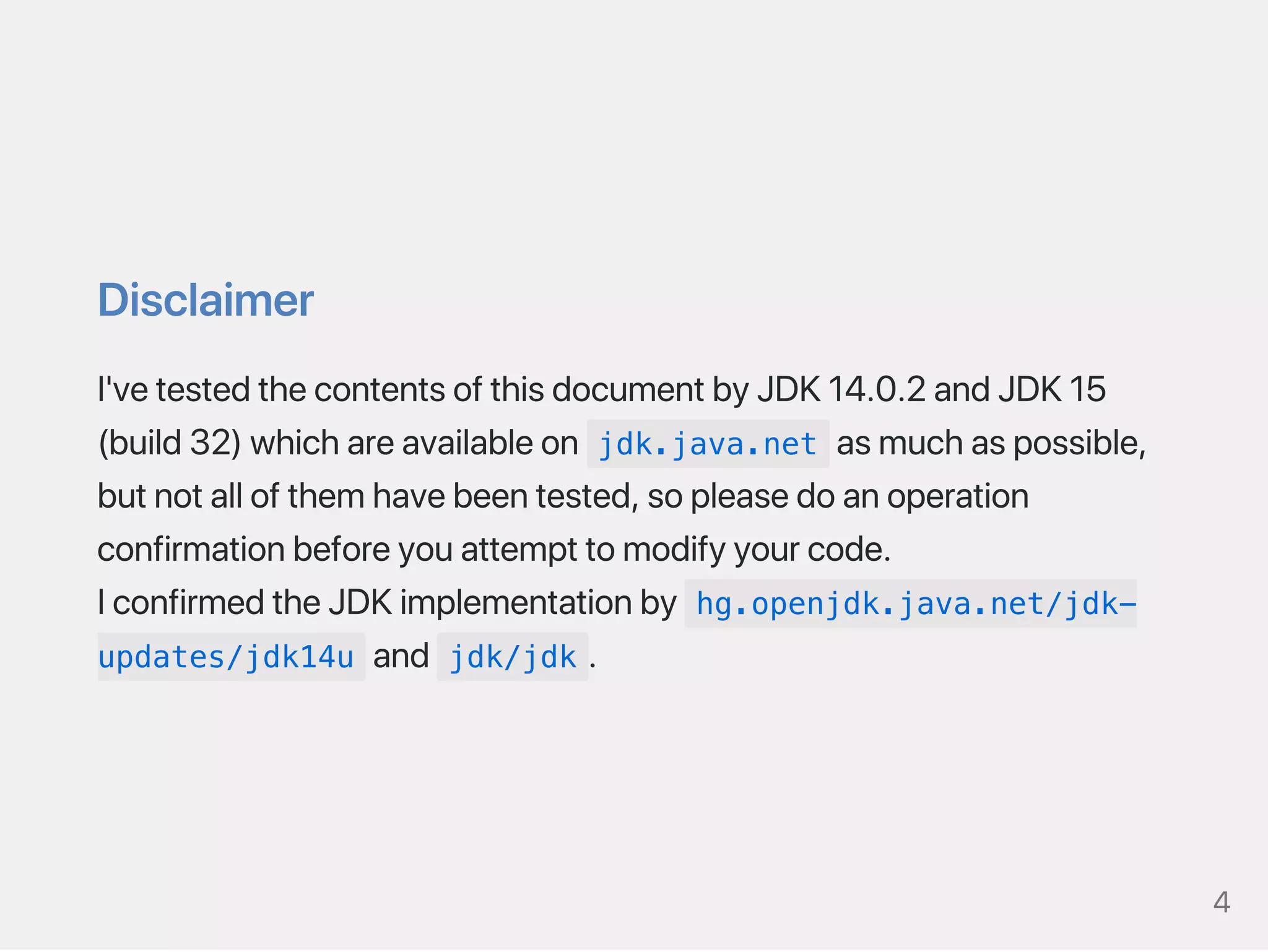 Disclaimer
I'vetestedthecontentsofthisdocumentbyJDK14.0.2andJDK15
(build32)whichareavailableon jdk.java.net asmuchaspossible,
butnotallofthemhavebeentested,sopleasedoanoperation
confirmationbeforeyouattempttomodifyyourcode.
IconfirmedtheJDKimplementationby hg.openjdk.java.net/jdk-
updates/jdk14u and jdk/jdk .
4
 