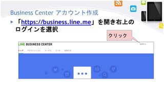 Business Center アカウント作成
▶ 「https://business.line.me」を開き右上の
ログインを選択
クリック
 