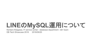 LINEのMySQL運用についてKentaro Kitagawa, IT service center - database department - db1 team
DB Tech Showcase 2018 2018/09/20
 