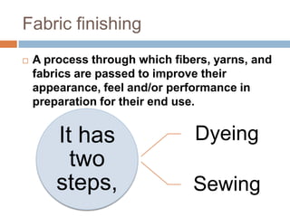 Fabric finishingA process through which fibers, yarns, and fabrics are passed to improve their appearance, feel and/or performance in preparation for their end use.