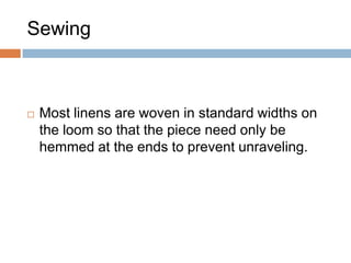 SewingMost linens are woven in standard widths on the loom so that the piece need only be hemmed at the ends to prevent unraveling.