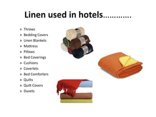 Linen used in hotels………….ThrowsBedding CoversLinen BlanketsMattressPillowsBed CoveringsCushionsCoverletsBed ComfortersQuiltsQuilt CoversDuvets