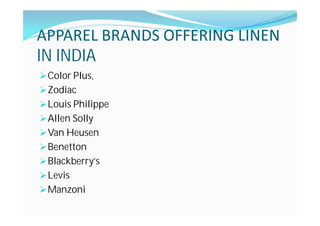 APPAREL BRANDS OFFERING LINEN
IN INDIA
Color Plus,
Zodiac
Louis Philippe
Allen Solly
Van Heusen
Benetton
Blackberry's
Levis
Manzoni
 