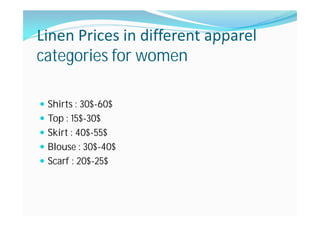 Linen Prices in different apparel
categories for women
Shirts : 30$-60$
Top : 15$-30$
Skirt : 40$-55$
Blouse : 30$-40$
Scarf : 20$-25$
 