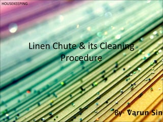 Linen Chute & its Cleaning
Procedure
By- Varun Sing
HOUSEKEEPING
 