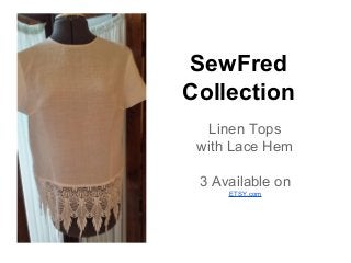 SewFred
Collection
Linen Tops
with Lace Hem
3 Available on
ETSY.com
 