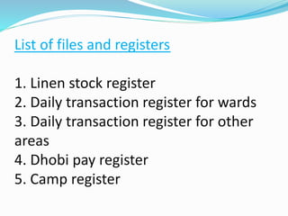 List of files and registers
1. Linen stock register
2. Daily transaction register for wards
3. Daily transaction register for other
areas
4. Dhobi pay register
5. Camp register
 
