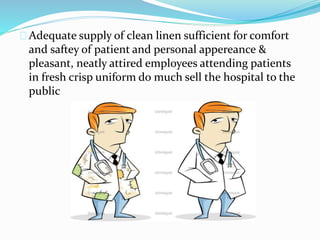 Adequate supply of clean linen sufficient for comfort
and saftey of patient and personal appereance &
pleasant, neatly attired employees attending patients
in fresh crisp uniform do much sell the hospital to the
public
 