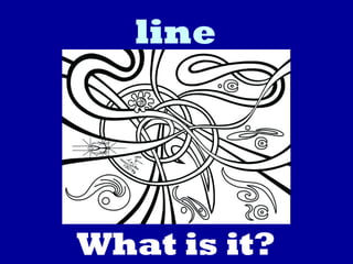 line
What is it?
 