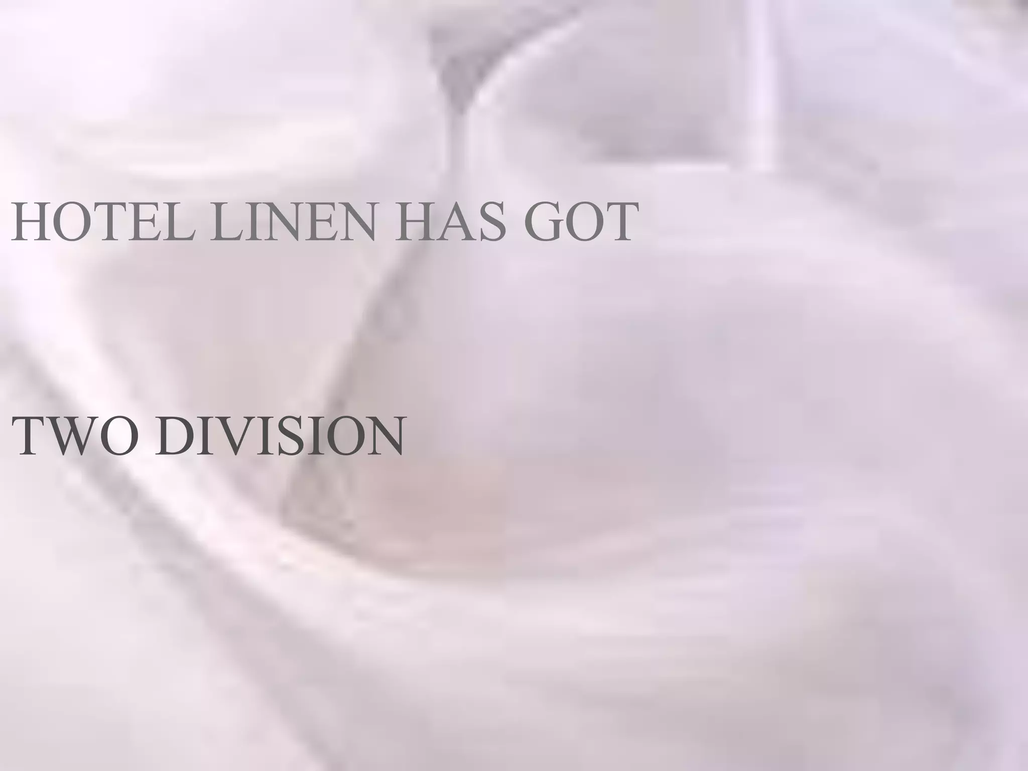 HOTEL LINEN HAS GOT
TWO DIVISION
 