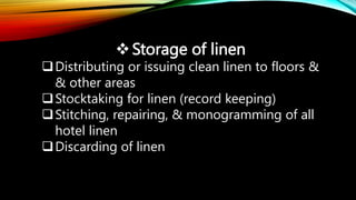 Storage of linen
Distributing or issuing clean linen to floors &
& other areas
Stocktaking for linen (record keeping)
Stitching, repairing, & monogramming of all
hotel linen
Discarding of linen
 
