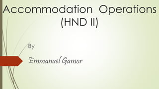 Accommodation Operations
(HND II)
By
Emmanuel Gamor
 