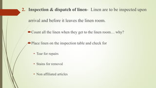 2. Inspection & dispatch of linen- Linen are to be inspected upon
arrival and before it leaves the linen room.
Count all the linen when they get to the linen room… why?
Place linen on the inspection table and check for
• Tear for repairs
• Stains for removal
• Non affiliated articles
 