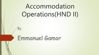 Accommodation
Operations(HND II)
By
Emmanuel Gamor
 