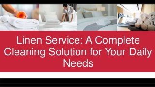 Linen Service: A Complete
Cleaning Solution for Your Daily
Needs
 
