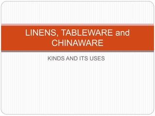 KINDS AND ITS USES
LINENS, TABLEWARE and
CHINAWARE
 