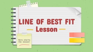 LINE OF BEST FIT
Lesson
Here starts
the lesson!
 
