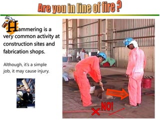 very common activity at
construction sites and
fabrication shops.
ammering is a
Although, it’s a simple
job, it may cause injury.
 