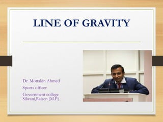 LINE OF GRAVITY
Dr. Mottakin Ahmed
Sports officer
Government college
Silwani,Raisen (M.P.)
 
