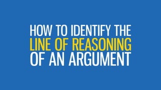 LINE OF REASONING
HOW TO IDENTIFY THE
OF AN ARGUMENT
 