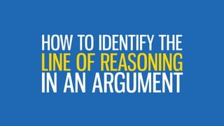 LINE OF REASONING
HOW TO IDENTIFY THE
IN AN ARGUMENT
 