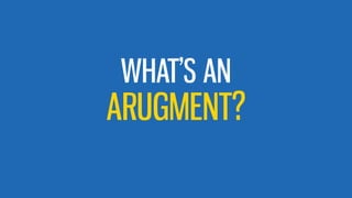 ARUGMENT?
WHAT’S AN
 
