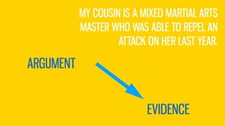ARGUMENT
EVIDENCE
MY COUSIN IS A MIXED MARTIAL ARTS
MASTER WHO WAS ABLE TO REPEL AN
ATTACK ON HER LAST YEAR.
 
