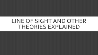 LINE OF SIGHT AND OTHER
THEORIES EXPLAINED
 