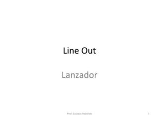 Line Out
Lanzador
1Prof. Gustavo Redondo
 