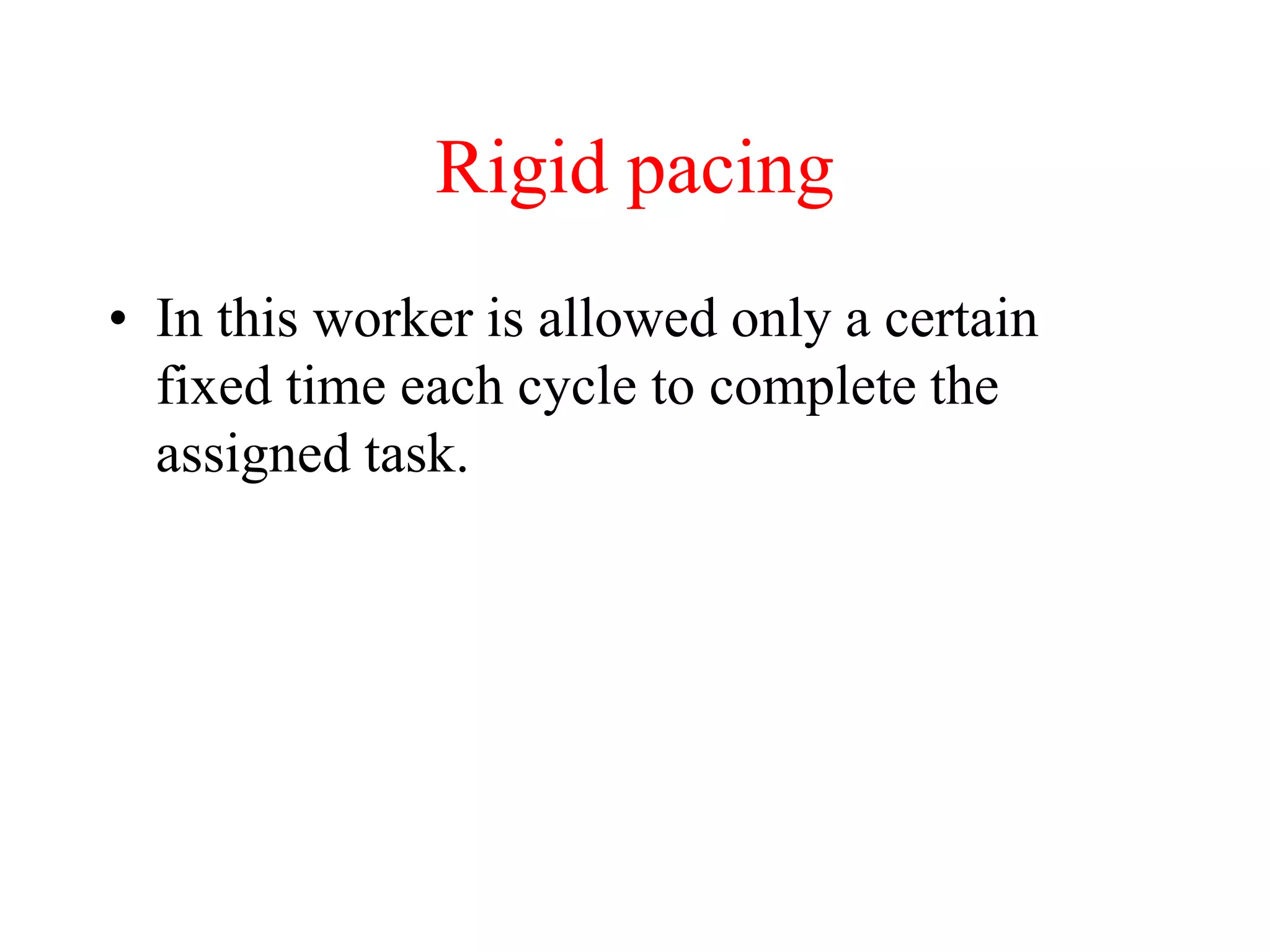 Rigid pacing
• In this worker is allowed only a certain
fixed time each cycle to complete the
assigned task.
 