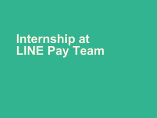 Internship at
LINE Pay Team
 
