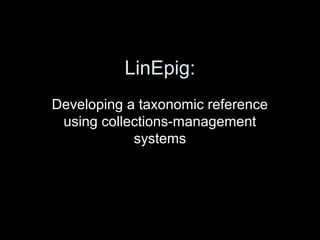 LinEpig:
Developing a taxonomic reference
using collections-management
systems
 