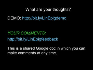What are your thoughts?
DEMO: http://bit.ly/LinEpigdemo
YOUR COMMENTS:
http://bit.ly/LinEpigfeedback
This is a shared Google doc in which you can
make comments at any time.
 