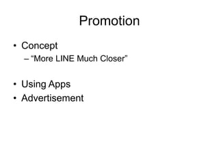 Promotion
• Concept
– “More LINE Much Closer”
• Using Apps
• Advertisement
 