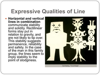 Expressive Qualities of Line
 Horizontal and vertical
 lines in combination
 communicate stability
 and solidity. Rectili...