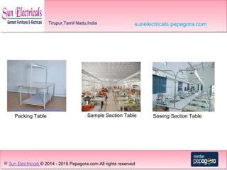 © Sun Electricals © 2014 - 2015 Pepagora.com All rights reserved
Tirupur,Tamil Nadu,India sunelectricals.pepagora.com
Packing Table Sample Section Table Sewing Section Table
 