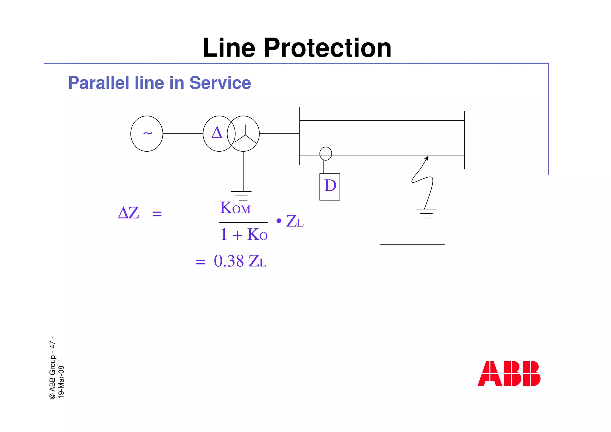 ©ABBGroup-47-
19-Mar-08
Line Protection
Parallel line in Service
∆Z =
∼ ∆
D
KOM
1 + KO
• ZL
= 0.38 ZL
 
