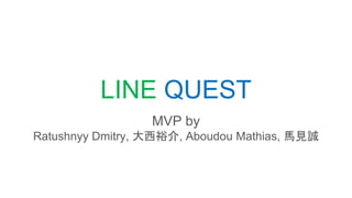 LINE QUEST
MVP by
Ratushnyy Dmitry, 大西裕介, Aboudou Mathias, 馬見誠
 