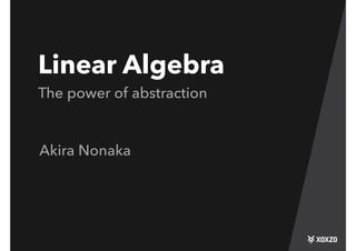 Linear Algebra
The power of abstraction
Akira Nonaka
 